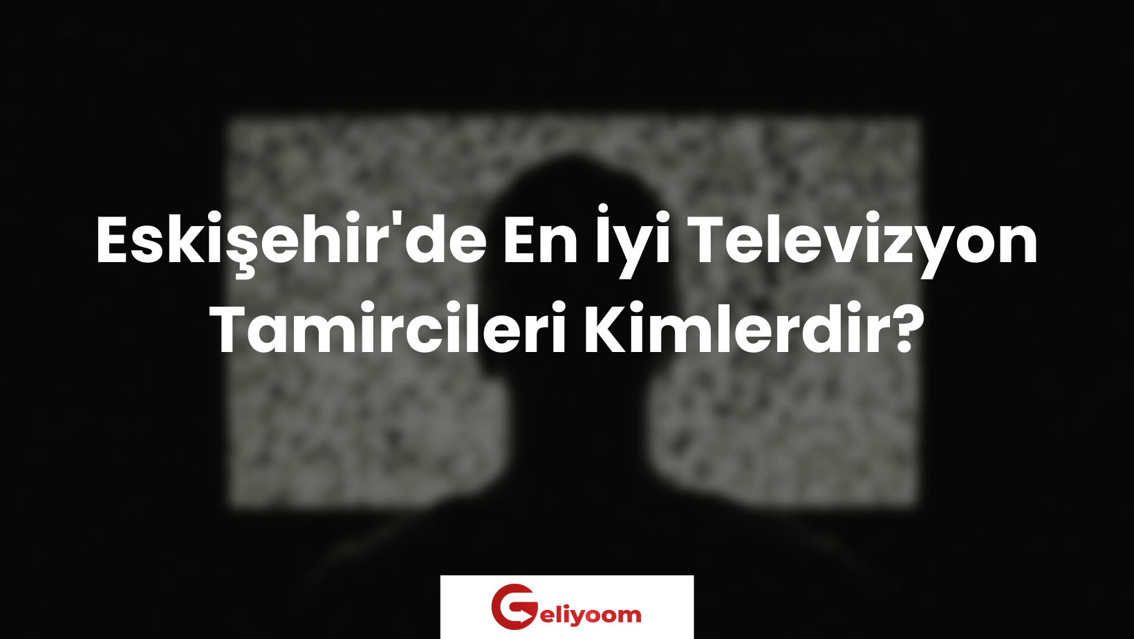 Eskişehir'de En İyi Televizyon Tamircileri Kimlerdir?